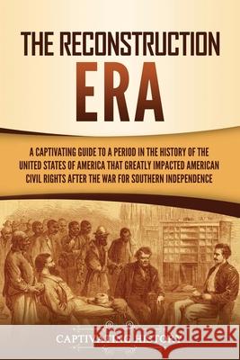 The Reconstruction Era: A Captivating Guide to a Period in the History of the United States of America That Greatly Impacted American Civil Ri History, Captivating 9781637161562 Captivating History - książka
