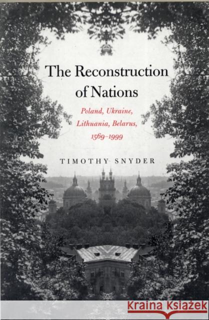 The Reconstruction of Nations: Poland, Ukraine, Lithuania, Belarus, 1569–1999 Timothy Snyder 9780300105865 Yale University Press - książka