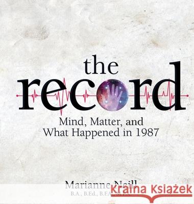 The Record: Mind, Matter, and What Happened in 1987 Marianne Neill 9781999547806 Imaginary Regions Publishing - książka