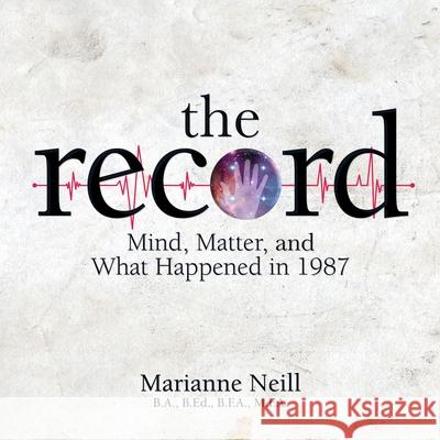 The Record: Mind, Matter, and What Happened in 1987 Marianne Neill 9781999547813 Imaginary Regions Publishing - książka