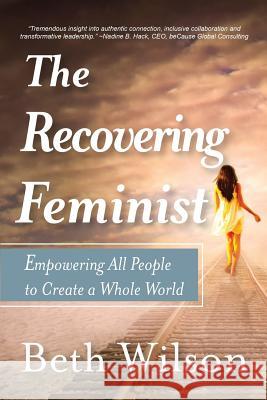 The Recovering Feminist: Empowering All People to Create a Whole World Beth Wilson 9781546630388 Createspace Independent Publishing Platform - książka