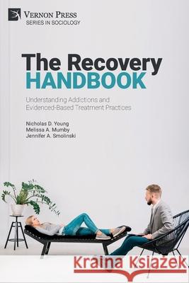The Recovery Handbook: Understanding Addictions and Evidenced-Based Treatment Practices Nicholas D Young, Melissa A Mumby, Jennifer A Smolinski 9781648890659 Vernon Press - książka