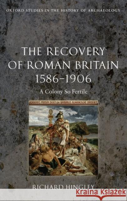 The Recovery of Roman Britain 1586-1906: A Colony So Fertile Hingley, Richard 9780199237029 Oxford University Press, USA - książka