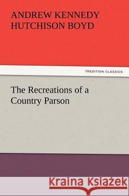 The Recreations of a Country Parson Andrew Kennedy Hutchison Boyd   9783842428584 tredition GmbH - książka