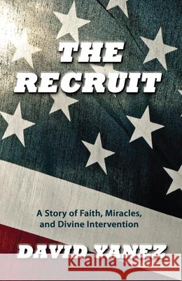 The Recruit: A Story of Faith, Miracle, S and Divine Intervention David Yanez 9781629112091 Whitaker Distribution - książka