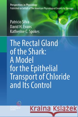 The Rectal Gland of the Shark: A Model for the Epithelial Transport of Chloride and Its Control Patricio Silva David H. Evans Katherine C. Spokes 9783032226280 Springer - książka