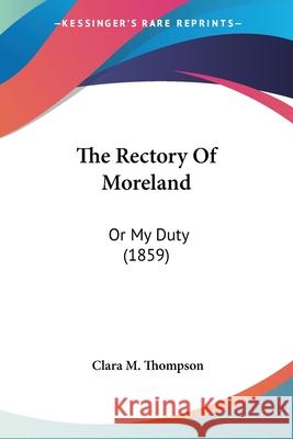 The Rectory Of Moreland: Or My Duty (1859) Clara M. Thompson 9780548889572  - książka