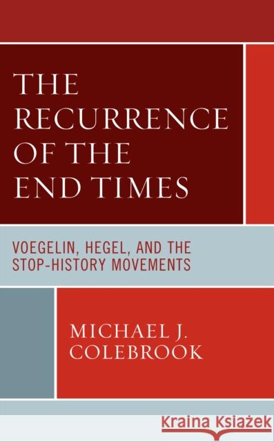 The Recurrence of the End Times: Voegelin, Hegel, and the Stop-History Movements Michael J. Colebrook 9781793651341 Lexington Books - książka