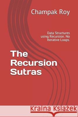 The Recursion Sutras: Data Structures using Recursion. No Iterative Loops. Roy, Champak 9781980250265 Independently Published - książka