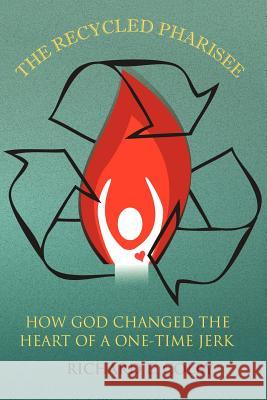 The Recycled Pharisee: How God Changed the Heart of a One-Time Jerk Colby, Richard E. 9781449764555 WestBow Press - książka