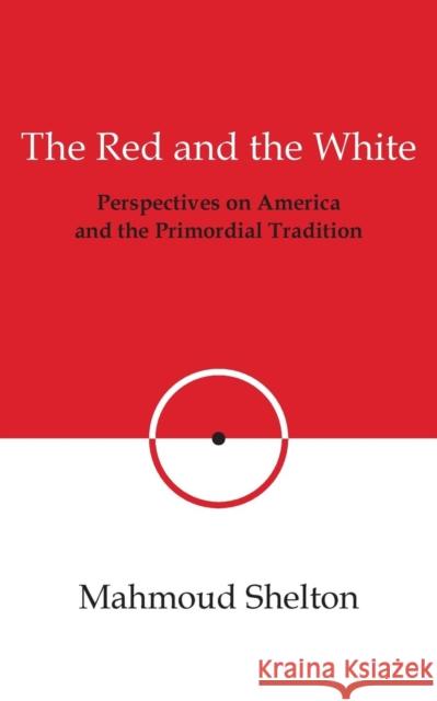 The Red and the White: Perspectives on America and the Primordial Tradition Mahmoud Shelton 9780974146812 Temple of Justice Books - książka