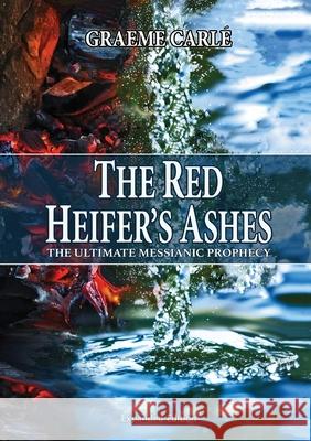 The Red Heifer's Ashes: The Ultimate Messianic Prophecy Graeme D. Carle 9781738582044 Emmaus Road Publishing - książka