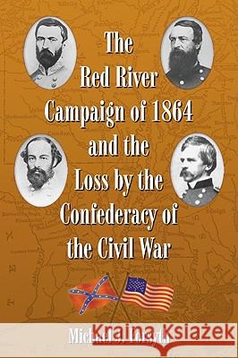 The Red River Campaign of 1864 and the Loss by the Confederacy of the Civil War Michael J. Forsyth 9780786444991 McFarland & Company - książka