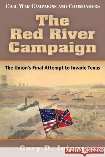 The Red River Campaign: The Union's Final Attempt to Invade Texas Gary D. Joiner 9781933337609 State House Press - książka