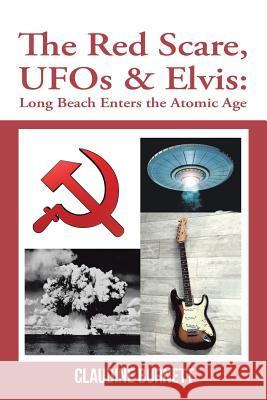 The Red Scare, Ufos & Elvis: Long Beach Enters the Atomic Age Claudine Burnett 9781546247234 Authorhouse - książka