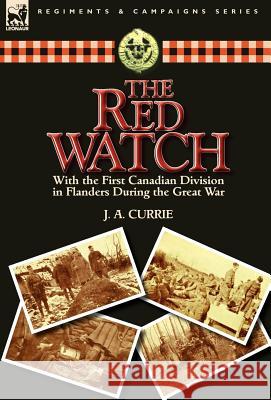 The Red Watch: With the First Canadian Division in Flanders During the Great War Currie, J. a. 9780857066497 Leonaur Ltd - książka