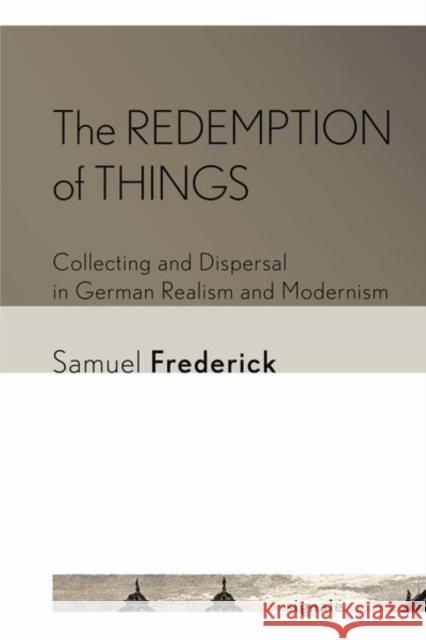 The Redemption of Things: Collecting and Dispersal in German Realism and Modernism Samuel Frederick 9781501761553 Cornell University Press - książka