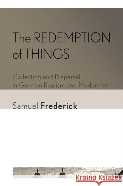 The Redemption of Things: Collecting and Dispersal in German Realism and Modernism Samuel Frederick 9781501761560 Cornell University Press - książka