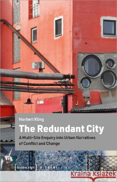 The Redundant City: A Multi-Site Enquiry Into Urban Narratives of Conflict and Change Kling, Norbert 9783837651140 Transcript Verlag, Roswitha Gost, Sigrid Noke - książka