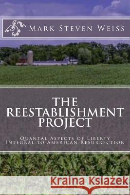 The Reestablishment Project: Quantal Aspects of Liberty Integral to American Resurrection Mark Steven Weiss 9781548281816 Createspace Independent Publishing Platform - książka