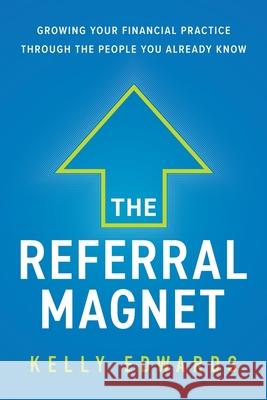 The Referral Magnet: Growing Your Financial Practice Through the People You Already Know Kelly Edwards 9781544509723 Lioncrest Publishing - książka