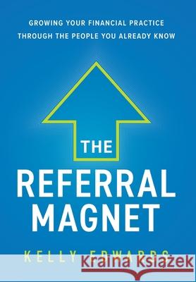 The Referral Magnet: Growing Your Financial Practice Through the People You Already Know Kelly Edwards 9781544509730 Lioncrest Publishing - książka
