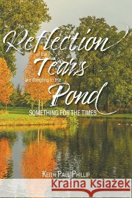 The Reflection of the Tears are Dangling in the Pond: Something for the Times Keith Paul Phillip   9781990695827 Bookside Press - książka