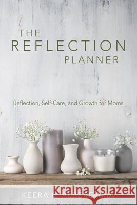 The Reflection Planner: Reflection, Self-Care, and Growth for Moms Keera L Albergaria 9781973696759 WestBow Press - książka