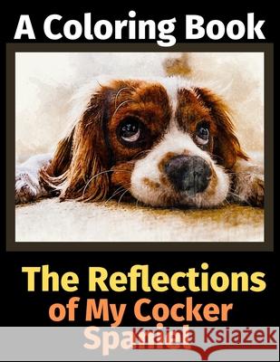 The Reflections of My Cocker Spaniel: A Coloring Book Brightview Activit 9781708487683 Independently Published - książka