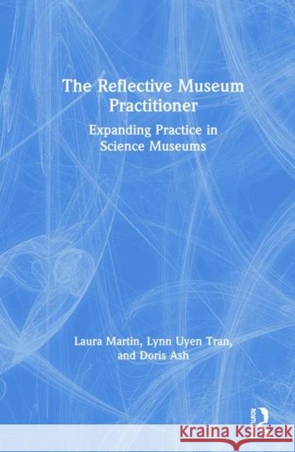 The Reflective Museum Practitioner: Expanding Practice in Science Museums Laura W. Martin Lynn Uyen Tran Doris B. Ash 9781629582221 Routledge - książka