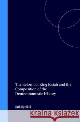 The Reform of King Josiah and the Composition of the Deuteronomistic History: Erik Eynikel 9789004102668 Brill Academic Publishers - książka