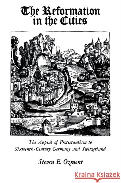The Reformation in the Cities: The Appeal of Protestantism to Sixteenth-Century Germany and Switzerland Ozment, Steven 9780300024968 Yale University Press - książka