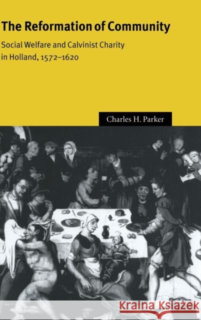 The Reformation of Community: Social Welfare and Calvinist Charity in Holland, 1572-1620 Parker, Charles H. 9780521623056 CAMBRIDGE UNIVERSITY PRESS - książka