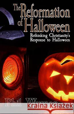 The Reformation of Halloween: Rethinking Christianity's Response to Halloween Phil Wyman 9781720267188 Independently Published - książka