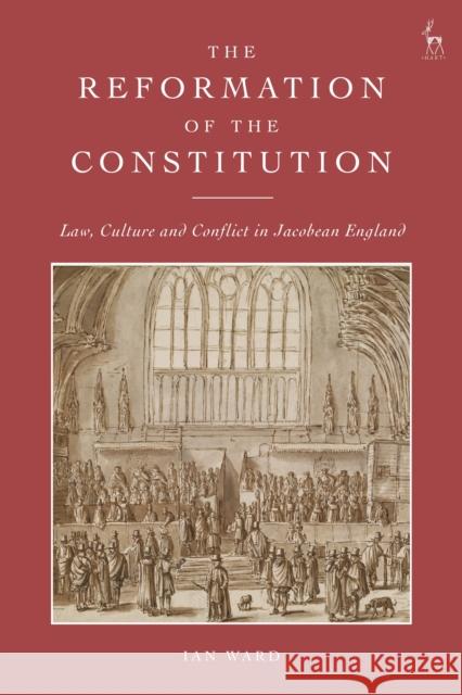 The Reformation of the Constitution: Law, Culture and Conflict in Jacobean England Ian (Newcastle University, UK) Ward 9781509957798 Hart Publishing - książka