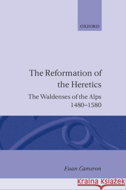 The Reformation of the Heretics: The Waldenses of the Alps, 1480-1580 Cameron, Euen 9780198229308 Oxford University Press, USA - książka