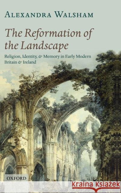 The Reformation of the Landscape: Religion, Identity, and Memory in Early Modern Britain and Ireland Walsham, Alexandra 9780199243556  - książka