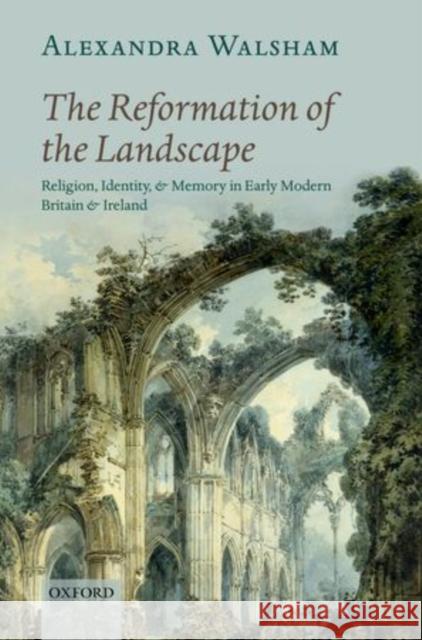 The Reformation of the Landscape: Religion, Identity, and Memory in Early Modern Britain and Ireland Walsham, Alexandra 9780199654383  - książka