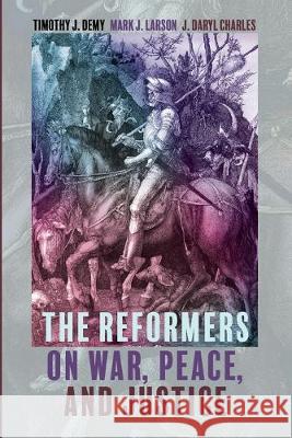 The Reformers on War, Peace, and Justice Timothy J. Demy Mark J. Larson J. Daryl Charles 9781498206976 Pickwick Publications - książka