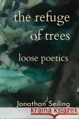 The Refuge of Trees: loose poetics Jonathan Seiling 9780988099319 Gelassenheit Publications - książka