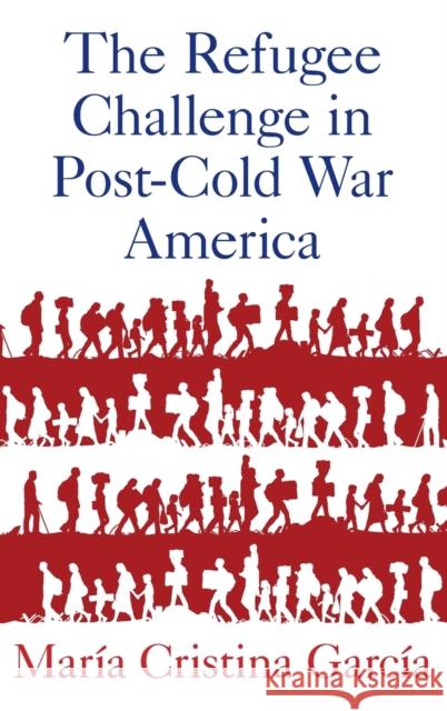 The Refugee Challenge in Post-Cold War America Maria Cristina Garcia 9780190655303 Oxford University Press, USA - książka