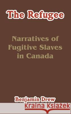 The Refugee: Narratives of Fugitive Slaves in Canada Drew, Benjamin 9781410212290 University Press of the Pacific - książka