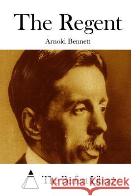 The Regent Arnold Bennett The Perfect Library 9781511671989 Createspace - książka