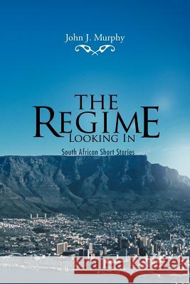 The Regime- Looking in: South African Short Stories Murphy, John J. 9781477210949 Authorhouse - książka