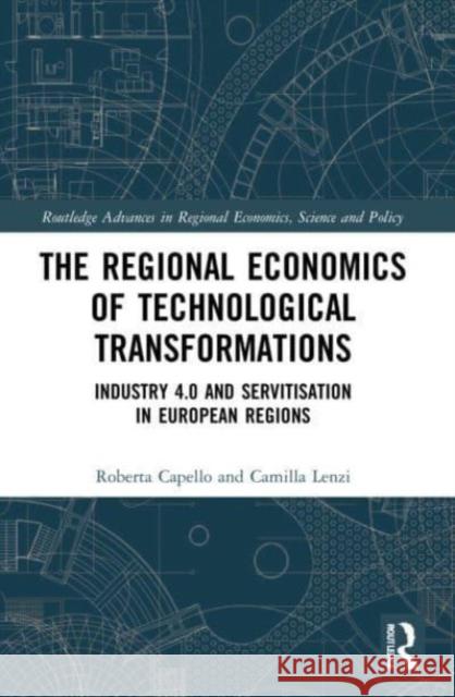 The Regional Economics of Technological Transformations: Industry 4.0 and Servitisation in European Regions Roberta Capello Camilla Lenzi 9780367678258 Routledge - książka