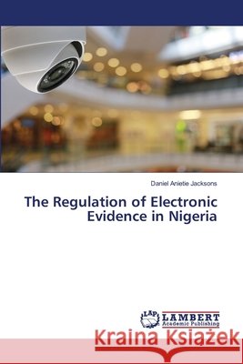 The Regulation of Electronic Evidence in Nigeria Daniel Anietie Jacksons 9786203581539 LAP Lambert Academic Publishing - książka