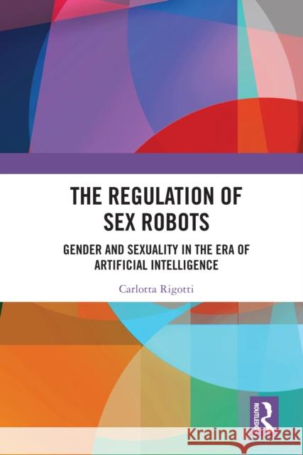 The Regulation of Sex Robots: Gender and Sexuality in the Era of Artificial Intelligence Carlotta Rigotti 9781032909509 Routledge - książka
