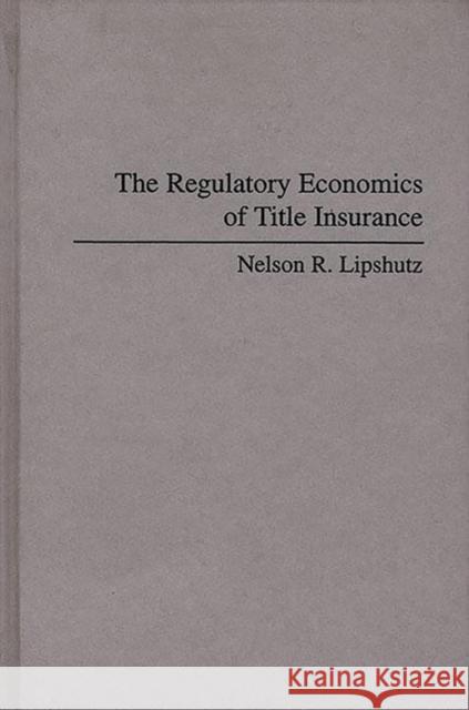 The Regulatory Economics of Title Insurance Nelson R. Lipshutz 9780275947422 Praeger Publishers - książka