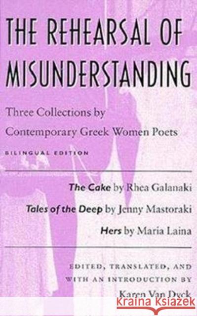 The Rehearsal of Misunderstanding: Three Collections by Contemporary Greek Women Poets--The Cake by Rhea Galanaki, Tales of the Deep by Jenny Mastorak Van Dyck, Karen 9780819563330 Wesleyan University Press - książka