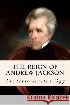 The Reign of Andrew Jackson Frederic Austin Ogg 9781533316905 Createspace Independent Publishing Platform - książka